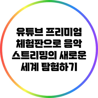 유튜브 프리미엄 체험판으로 음악 스트리밍의 새로운 세계 탐험하기