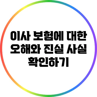 이사 보험에 대한 오해와 진실: 사실 확인하기