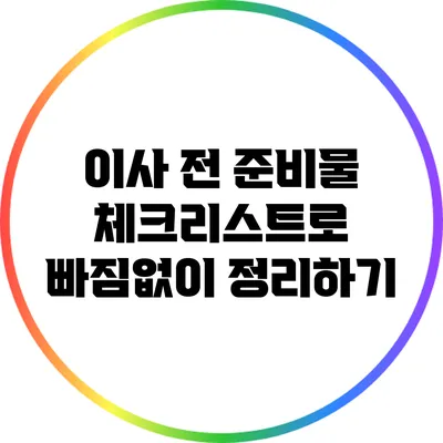 이사 전 준비물: 체크리스트로 빠짐없이 정리하기