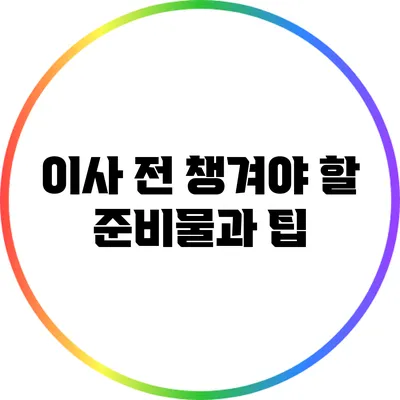이사 전 챙겨야 할 준비물과 팁