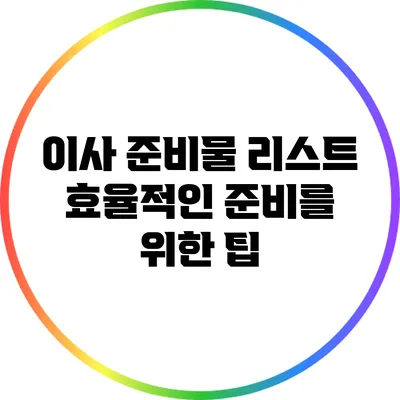 이사 준비물 리스트: 효율적인 준비를 위한 팁