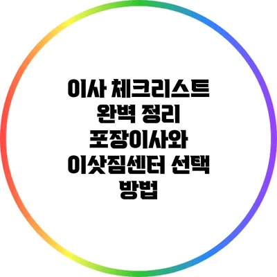 이사 체크리스트 완벽 정리: 포장이사와 이삿짐센터 선택 방법