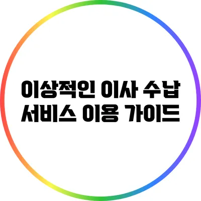 이상적인 이사 수납 서비스 이용 가이드