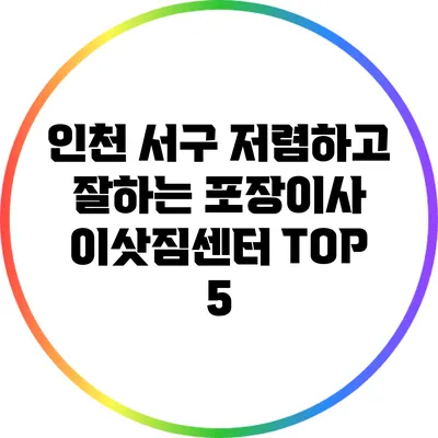 인천 서구 저렴하고 잘하는 포장이사 이삿짐센터 TOP 5