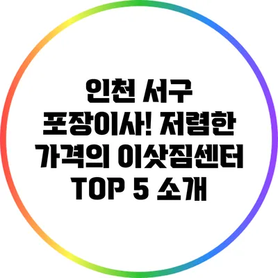 인천 서구 포장이사! 저렴한 가격의 이삿짐센터 TOP 5 소개