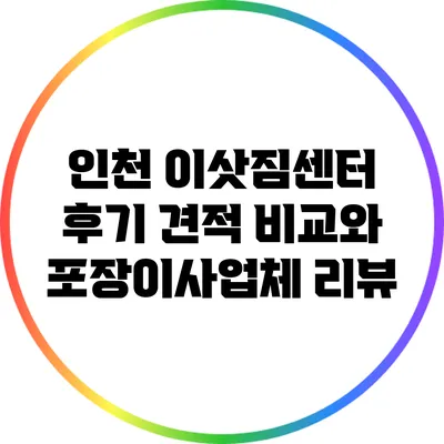 인천 이삿짐센터 후기: 견적 비교와 포장이사업체 리뷰