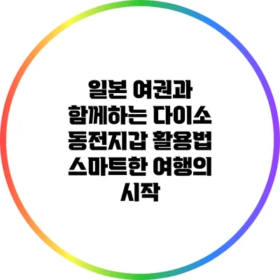 일본 여권과 함께하는 다이소 동전지갑 활용법: 스마트한 여행의 시작