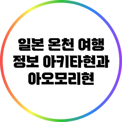 일본 온천 여행 정보: 아키타현과 아오모리현