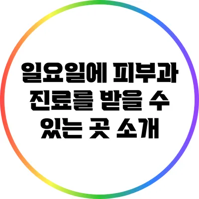 일요일에 피부과 진료를 받을 수 있는 곳 소개