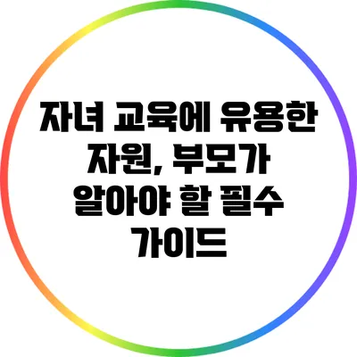 자녀 교육에 유용한 자원, 부모가 알아야 할 필수 가이드