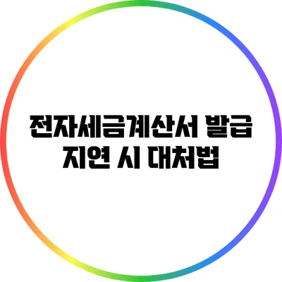 전자세금계산서 발급 지연 시 대처법