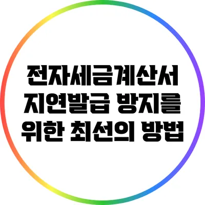 전자세금계산서 지연발급 방지를 위한 최선의 방법