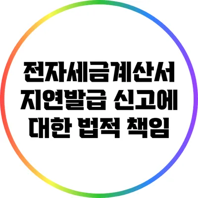전자세금계산서 지연발급 신고에 대한 법적 책임
