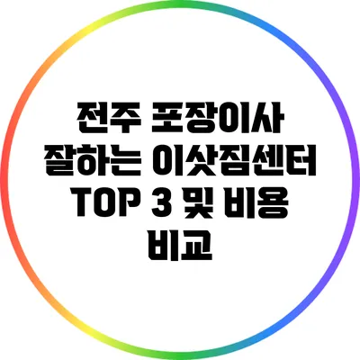 전주 포장이사 잘하는 이삿짐센터 TOP 3 및 비용 비교