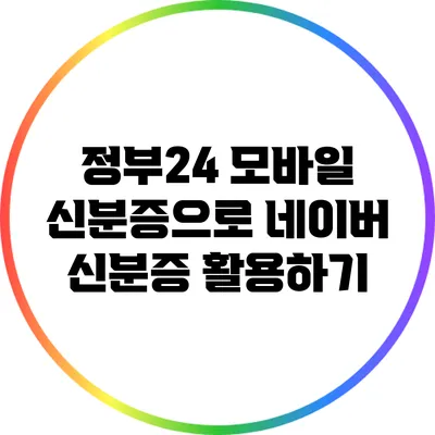 정부24 모바일 신분증으로 네이버 신분증 활용하기