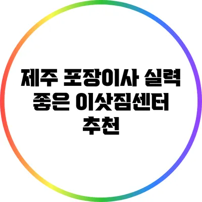 제주 포장이사: 실력 좋은 이삿짐센터 추천