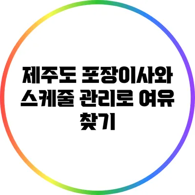 제주도 포장이사와 스케줄 관리로 여유 찾기