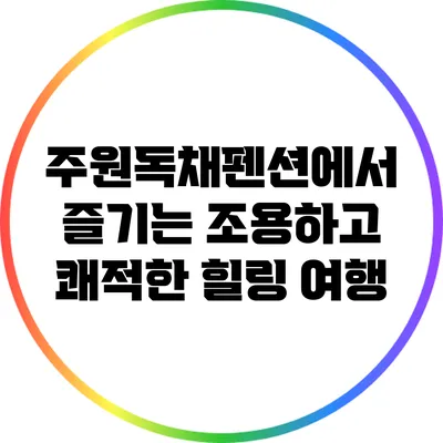 주원독채펜션에서 즐기는 조용하고 쾌적한 힐링 여행