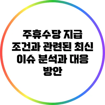 주휴수당 지급 조건과 관련된 최신 이슈 분석과 대응 방안