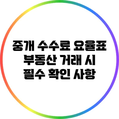 중개 수수료 요율표: 부동산 거래 시 필수 확인 사항