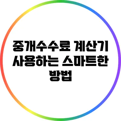 중개수수료 계산기 사용하는 스마트한 방법