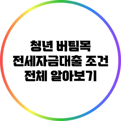 청년 버팀목 전세자금대출 조건 전체 알아보기