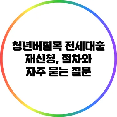 청년버팀목 전세대출 재신청, 절차와 자주 묻는 질문