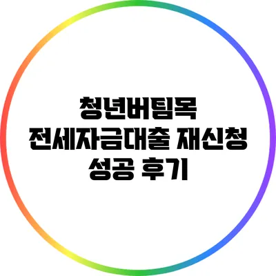 청년버팀목 전세자금대출 재신청 성공 후기
