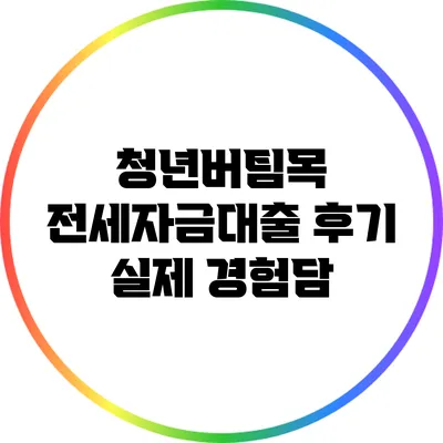 청년버팀목 전세자금대출 후기: 실제 경험담
