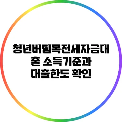 청년버팀목전세자금대출: 소득기준과 대출한도 확인