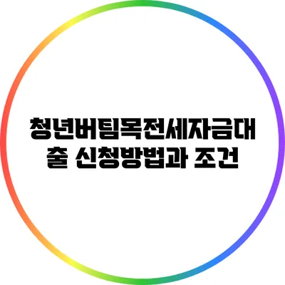 청년버팀목전세자금대출: 신청방법과 조건