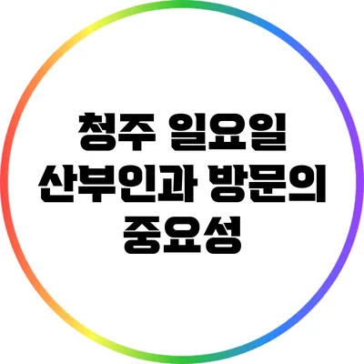 청주 일요일 산부인과 방문의 중요성