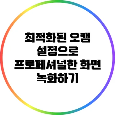 최적화된 오캠 설정으로 프로페셔널한 화면 녹화하기