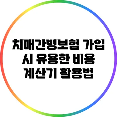 치매간병보험 가입 시 유용한 비용 계산기 활용법