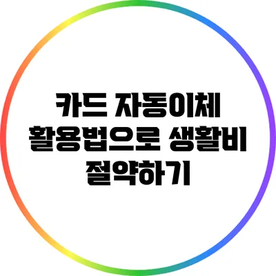 카드 자동이체 활용법으로 생활비 절약하기