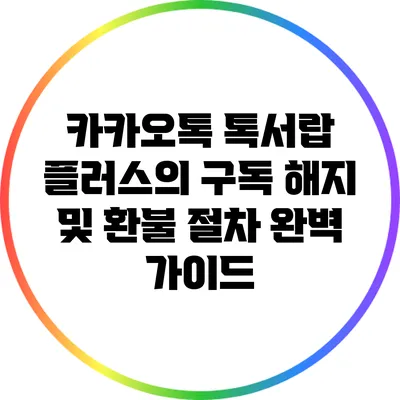 카카오톡 톡서랍 플러스의 구독 해지 및 환불 절차 완벽 가이드