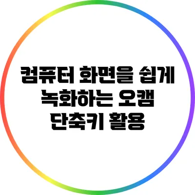컴퓨터 화면을 쉽게 녹화하는 오캠 단축키 활용