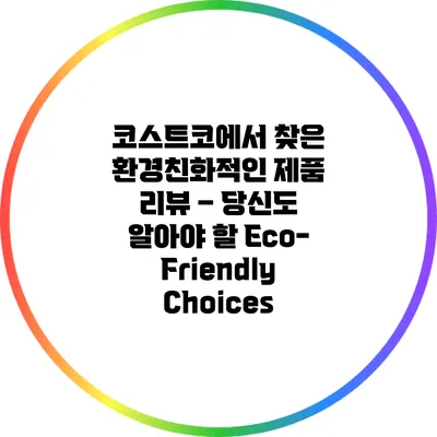 코스트코에서 찾은 환경친화적인 제품 리뷰 – 당신도 알아야 할 Eco-Friendly Choices