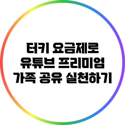 터키 요금제로 유튜브 프리미엄 가족 공유 실천하기