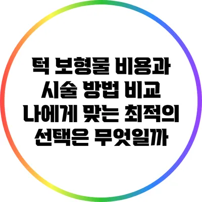 턱 보형물 비용과 시술 방법 비교: 나에게 맞는 최적의 선택은 무엇일까?
