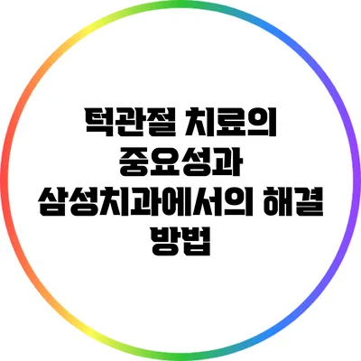 턱관절 치료의 중요성과 삼성치과에서의 해결 방법