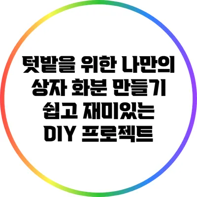 텃밭을 위한 나만의 상자 화분 만들기: 쉽고 재미있는 DIY 프로젝트