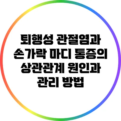 퇴행성 관절염과 손가락 마디 통증의 상관관계: 원인과 관리 방법