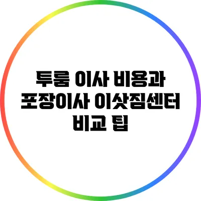 투룸 이사 비용과 포장이사 이삿짐센터 비교 팁