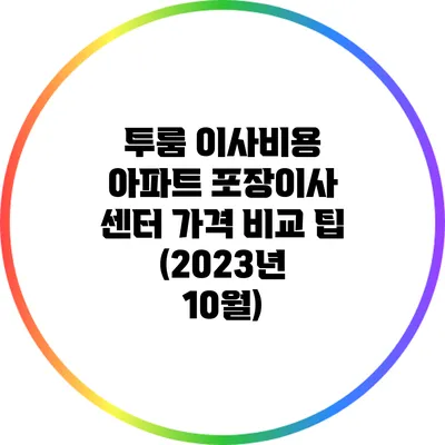 투룸 이사비용 아파트 포장이사 센터 가격 비교 팁 (2023년 10월)