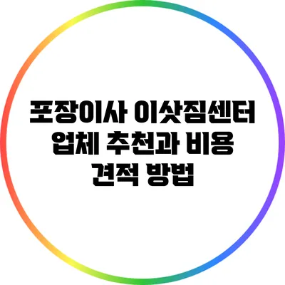 포장이사 이삿짐센터 업체 추천과 비용 견적 방법
