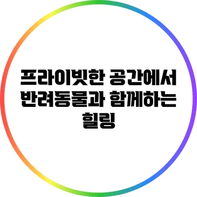 프라이빗한 공간에서 반려동물과 함께하는 힐링
