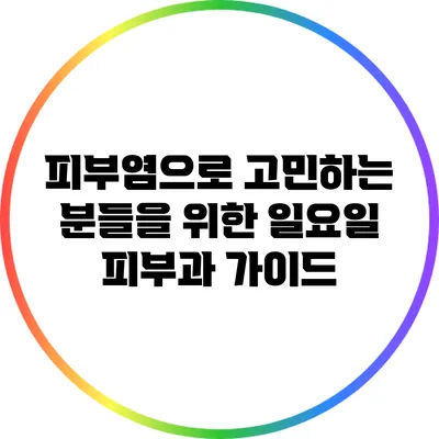피부염으로 고민하는 분들을 위한 일요일 피부과 가이드