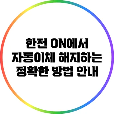 한전 ON에서 자동이체 해지하는 정확한 방법 안내