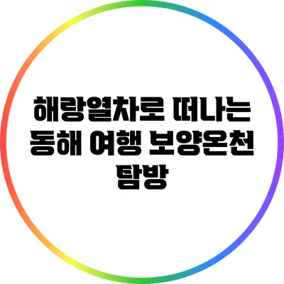 해랑열차로 떠나는 동해 여행: 보양온천 탐방